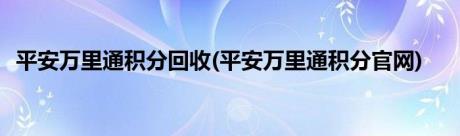 平安万里通积分回收(平安万里通积分官网)