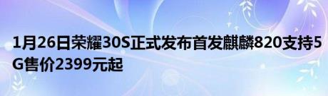 1月26日荣耀30S正式发布首发麒麟820支持5G售价2399元起