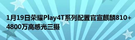 1月19日荣耀Play4T系列配置官宣麒麟810+4800万高感光三摄