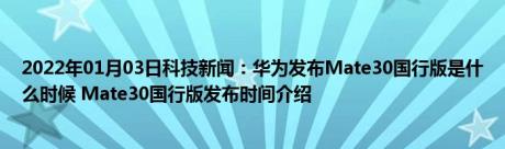 2022年01月03日科技新闻：华为发布Mate30国行版是什么时候 Mate30国行版发布时间介绍