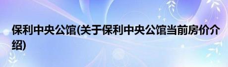 保利中央公馆(关于保利中央公馆当前房价介绍)