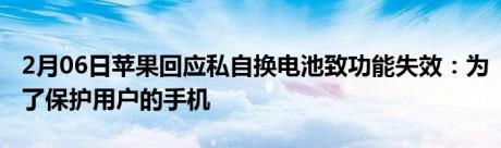 2月06日苹果回应私自换电池致功能失效：为了保护用户的手机