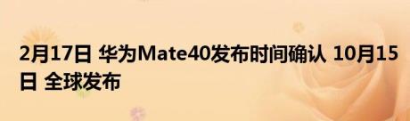 2月17日 华为Mate40发布时间确认 10月15日 全球发布