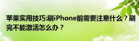 苹果实用技巧:刷iPhone前需要注意什么？刷完不能激活怎么办？