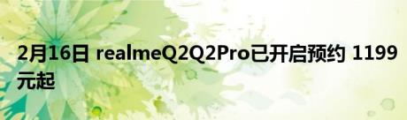 2月16日 realmeQ2Q2Pro已开启预约 1199元起