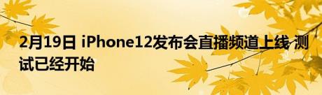 2月19日 iPhone12发布会直播频道上线 测试已经开始