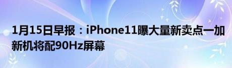 1月15日早报：iPhone11曝大量新卖点一加新机将配90Hz屏幕