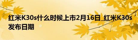 红米K30s什么时候上市2月16日_红米K30s发布日期