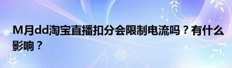 M月dd淘宝直播扣分会限制电流吗？有什么影响？