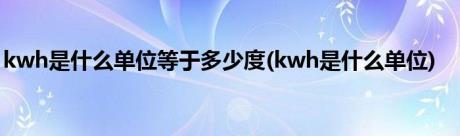 kwh是什么单位等于多少度(kwh是什么单位)