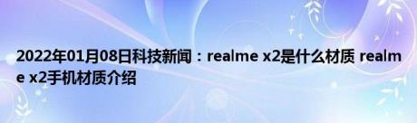 2022年01月08日科技新闻：realme x2是什么材质 realme x2手机材质介绍