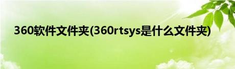 360软件文件夹(360rtsys是什么文件夹)