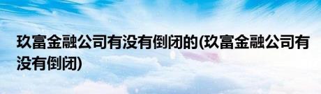 玖富金融公司有没有倒闭的(玖富金融公司有没有倒闭)