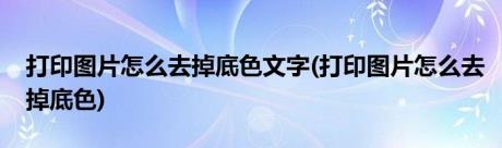 打印图片怎么去掉底色文字(打印图片怎么去掉底色)