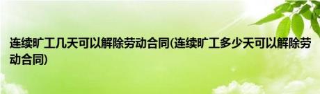 连续旷工几天可以解除劳动合同(连续旷工多少天可以解除劳动合同)