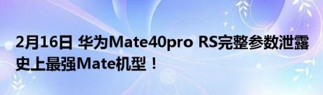 2月16日 华为Mate40pro RS完整参数泄露 史上最强Mate机型！