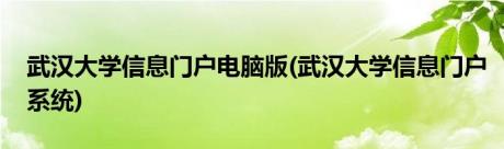 武汉大学信息门户电脑版(武汉大学信息门户系统)