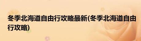 冬季北海道自由行攻略最新(冬季北海道自由行攻略)