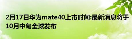 2月17日华为mate40上市时间:最新消息将于10月中旬全球发布