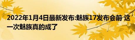 2022年1月4日最新发布:魅族17发布会前 这一次魅族真的成了