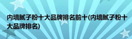 内墙腻子粉十大品牌排名前十(内墙腻子粉十大品牌排名)