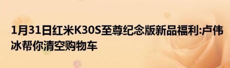 1月31日红米K30S至尊纪念版新品福利:卢伟冰帮你清空购物车