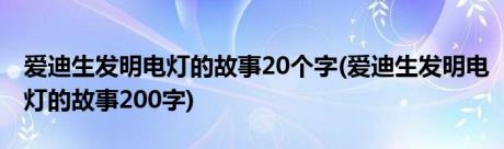 爱迪生发明电灯的故事20个字(爱迪生发明电灯的故事200字)