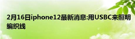 2月16日iphone12最新消息:用USBC来照明编织线