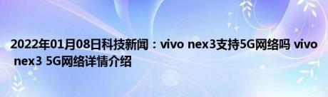 2022年01月08日科技新闻：vivo nex3支持5G网络吗 vivo nex3 5G网络详情介绍