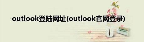 outlook登陆网址(outlook官网登录)