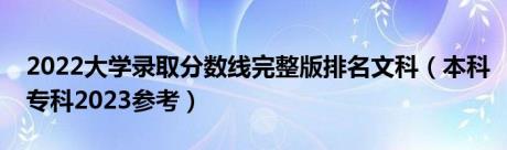 2022大学录取分数线完整版排名文科（本科专科2023参考）