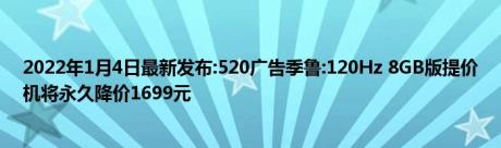 2022年1月4日最新发布:520广告季鲁:120Hz 8GB版提价机将永久降价1699元