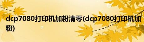 dcp7080打印机加粉清零(dcp7080打印机加粉)