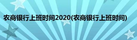 农商银行上班时间2020(农商银行上班时间)