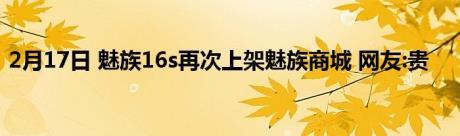 2月17日 魅族16s再次上架魅族商城 网友:贵