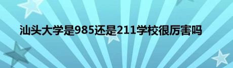 汕头大学是985还是211学校很厉害吗