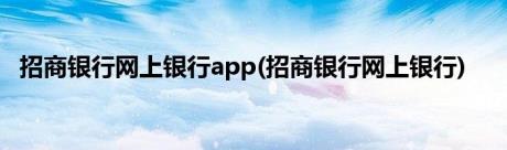 招商银行网上银行app(招商银行网上银行)