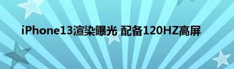 iPhone13渲染曝光 配备120HZ高屏