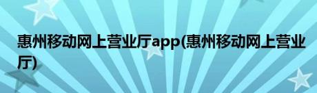 惠州移动网上营业厅app(惠州移动网上营业厅)