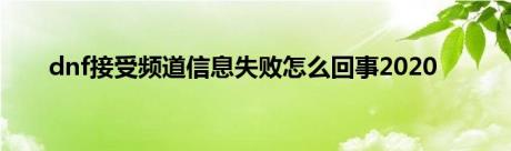 dnf接受频道信息失败怎么回事2020