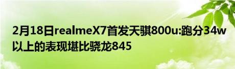 2月18日realmeX7首发天骐800u:跑分34w以上的表现堪比骁龙845