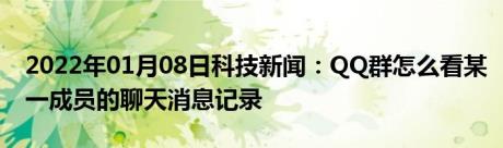 2022年01月08日科技新闻：QQ群怎么看某一成员的聊天消息记录