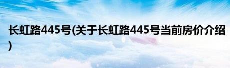 长虹路445号(关于长虹路445号当前房价介绍)