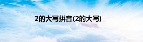 2的大写拼音(2的大写)