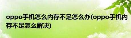 oppo手机怎么内存不足怎么办(oppo手机内存不足怎么解决)