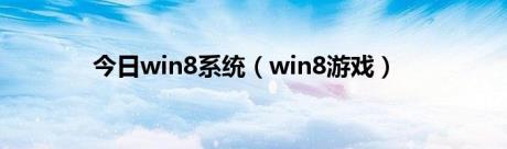 今日win8系统（win8游戏）