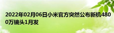 2022年02月06日小米官方突然公布新机4800万镜头1月发