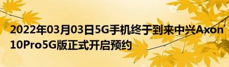 2022年03月03日5G手机终于到来中兴Axon10Pro5G版正式开启预约