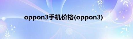 oppon3手机价格(oppon3)