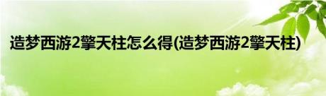 造梦西游2擎天柱怎么得(造梦西游2擎天柱)